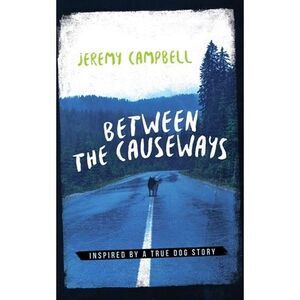 Between the Causeways: Inspired by a true dog story -- Jeremy Campbell